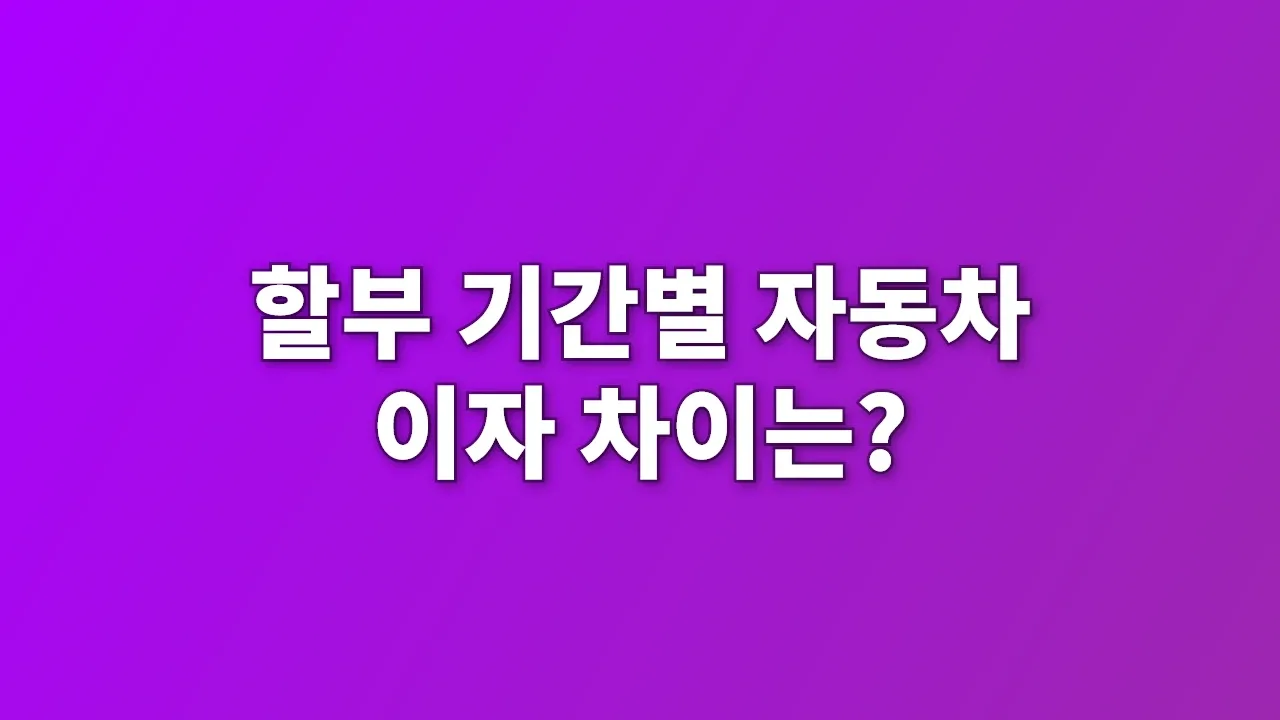 할부 기간별 자동차 이자 차이는?